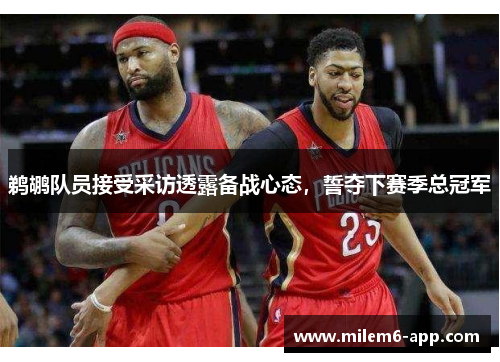 鹈鹕队员接受采访透露备战心态，誓夺下赛季总冠军